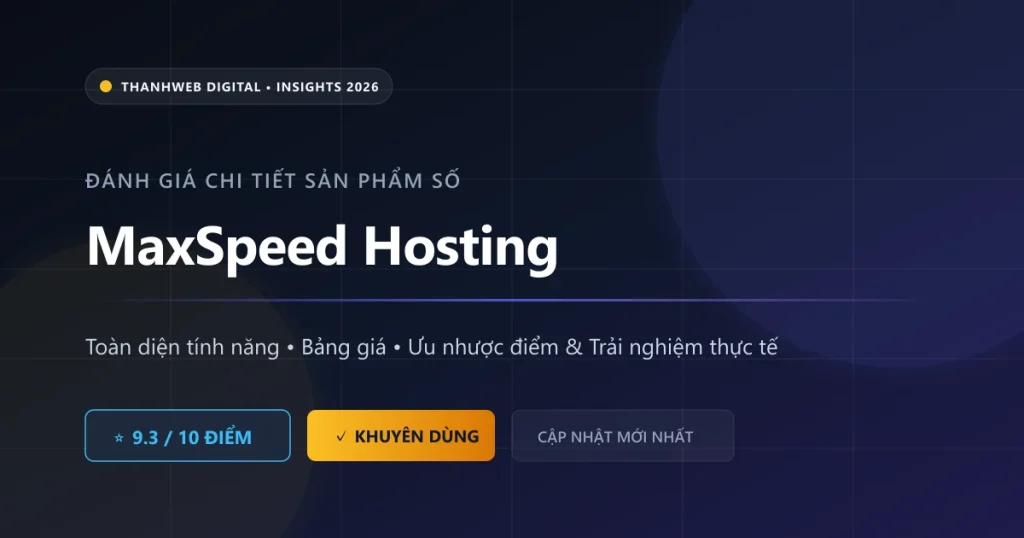 Đánh giá tổng quan MaxSpeed Hosting - Ưu nhược điểm và tính năng mới nhất 2026