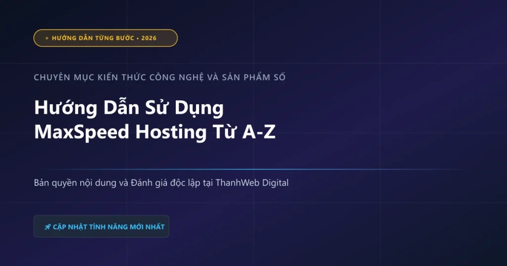 Hướng Dẫn Sử Dụng MaxSpeed Hosting Từ A-Z - ThanhWeb Digital 2026