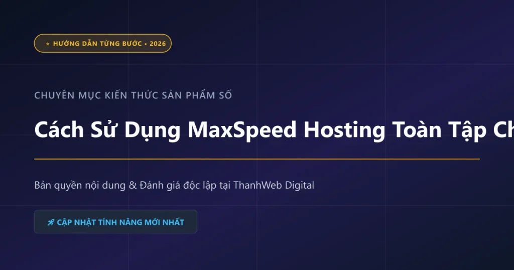 Cách Sử Dụng MaxSpeed Hosting Toàn Tập Cho Người Mới Bắt Đầu - ThanhWeb Digital
